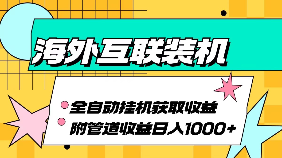 海外互联装机全自动运行获取收益、附带管道收益轻松日入1000+-AI网创