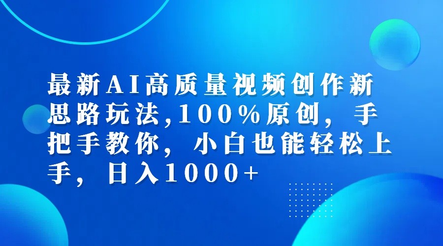 最新AI高质量视频创作新思路玩法,100%原创,手把手教你,小白也能轻松上手,日入1000+-AI网创
