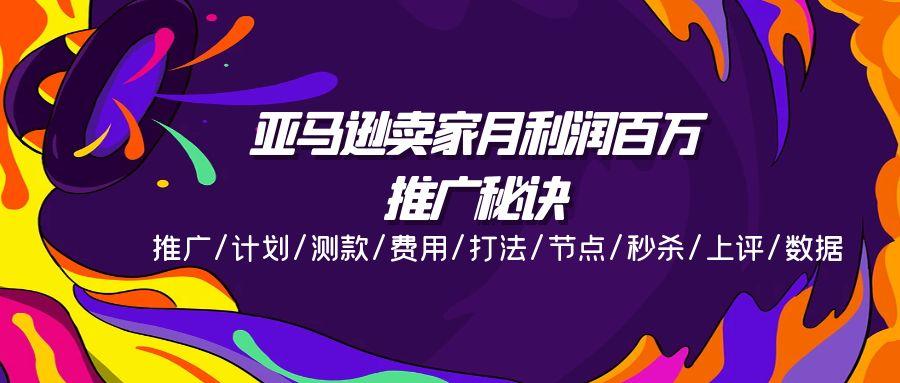 亚马逊卖家月利润百万的推广秘诀，推广/计划/测款/费用/打法/节点/秒杀…-AI网创