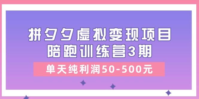 某收费培训《拼夕夕虚拟变现项目陪跑训练营3期》单天纯利润50-500元-AI网创