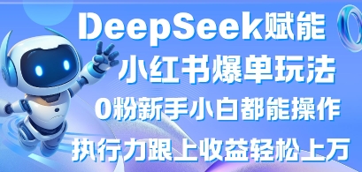DeepSeek赋能小红书爆单玩法0粉新手小白都能操作，执行力跟上收益轻松上W，懒人勿做-AI网创