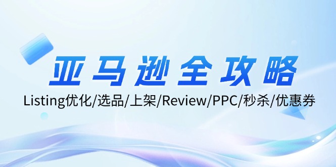 亚马逊全攻略：Listing优化/选品/上架/Review/PPC/秒杀/优惠券/无水印课-AI网创