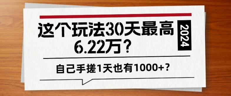 这个玩法30天最高6.22万？自己手搓1天也有1000+？-AI网创