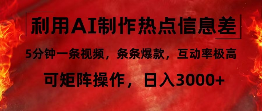 利用AI制作热点信息差，5分钟一条视频，条条爆款，互动率极高，可矩阵…-AI网创