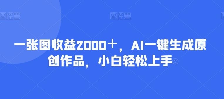 一张图收益2000＋，AI一键生成原创作品，小白轻松上手-AI网创
