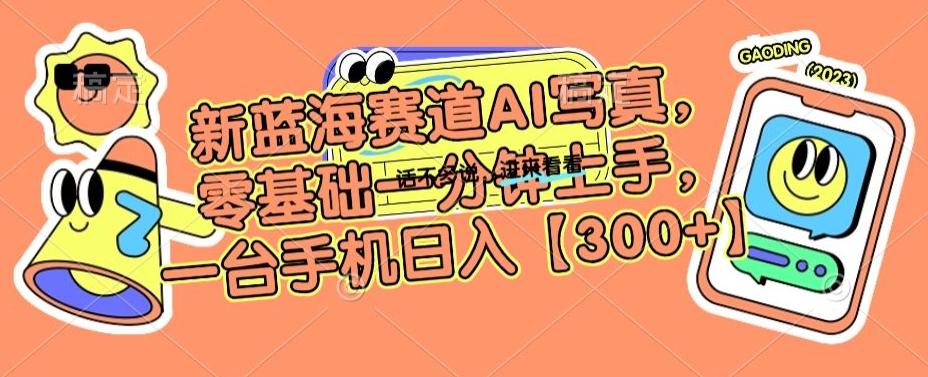新蓝海赛道AI写真，零基础一分钟上手，一台手机日入300+【揭秘】-AI网创