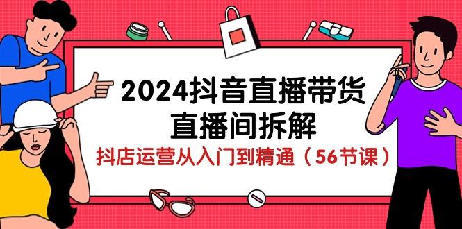 2024抖音直播带货-直播间拆解：抖店运营从入门到精通(56节课-AI网创