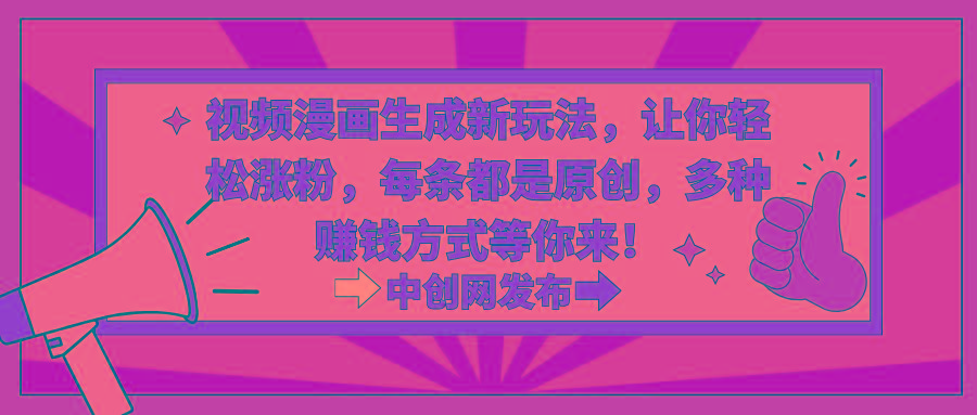 视频漫画生成新玩法，让你轻松涨粉，每条都是原创，多种赚钱方式等你来！-AI网创