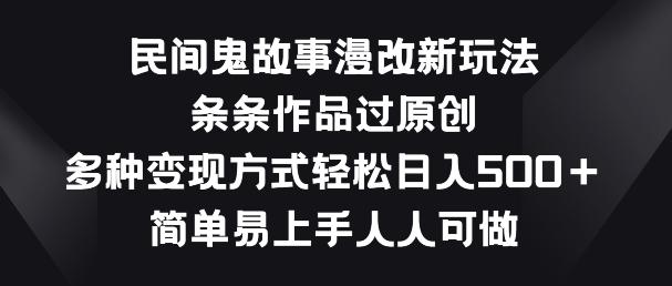 民间鬼故事漫改新玩法，条条作品过原创，多种变现方式，简单易上手人人可做【揭秘】-AI网创