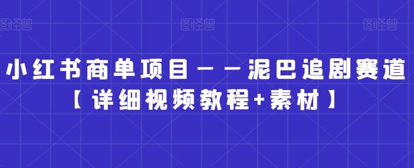 小红书商单项目——泥巴追剧赛道【详细视频教程+素材】【揭秘】-AI网创