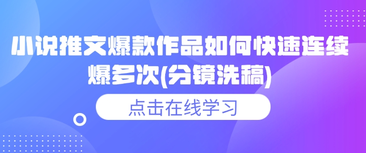 小说推文爆款作品如何快速连续爆多次(分镜洗稿)-AI网创