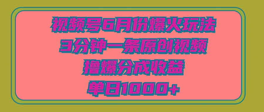 视频号6月份爆火玩法，3分钟一条原创视频，撸爆分成收益，单日1000+-AI网创