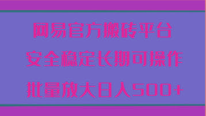 网易官方搬砖平台 安全稳定长期可操作 批量放大日入500+-AI网创