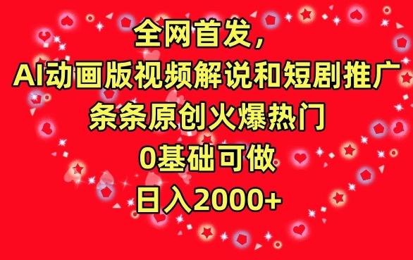 全网首发，AI动画版视频解说和短剧推广，条条原创火爆热门，0基础可做，日入2000+【揭秘】-AI网创