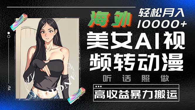 海外美女AI视频转动漫，高收益暴力搬运，听话照做，轻松月入10000+-AI网创