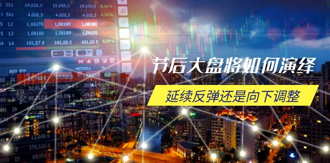 节后大盘将如何演绎，延续反弹还是向下调整，关键时间点和空间位待解-AI网创