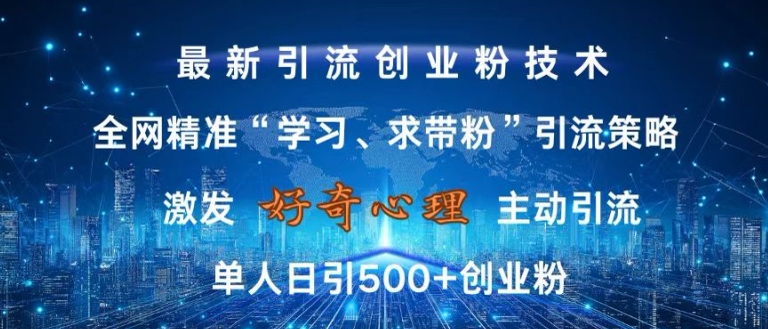 激发好奇心，全网精准‘学习、求带粉’引流技术，无封号风险，单人日引500+创业粉【揭秘】-AI网创