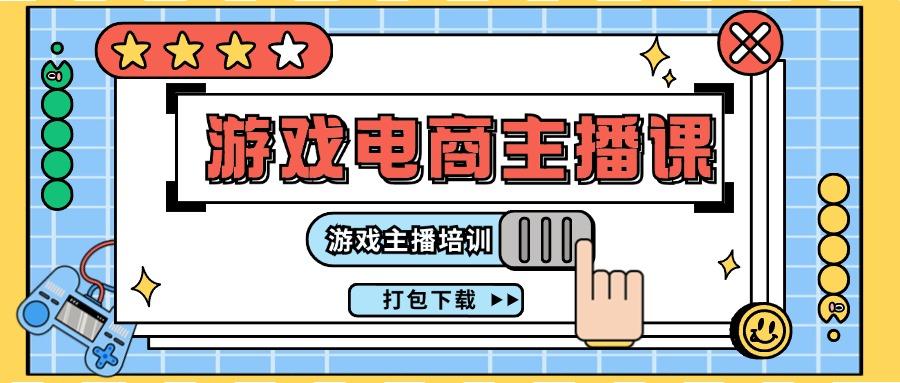 0基础入门游戏电商主播课程：游戏主播培训打包下载(23节)-AI网创
