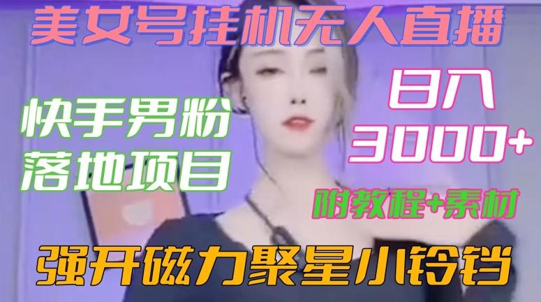 快手男粉落地项目，美女号挂机无人直播，强开磁力聚星小铃铛，日入3000+【附教程和美女素材】【揭秘】-AI网创