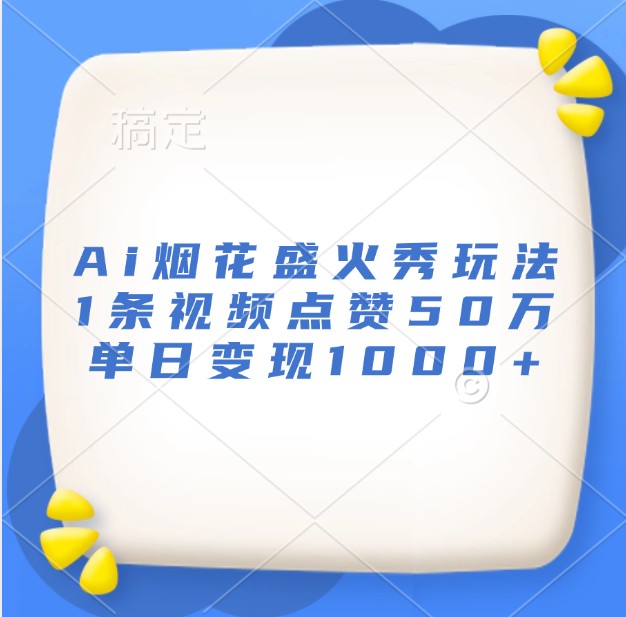 Ai烟花盛火秀玩法，1条视频点赞50万，单日变现1000+-AI网创