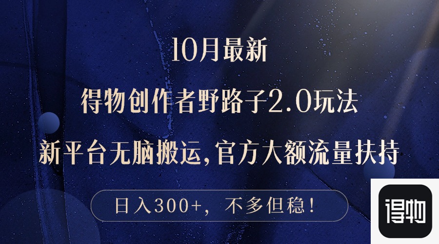 10月最新得物创作者野路子2.0玩法，新平台无脑搬运，日入300+-AI网创