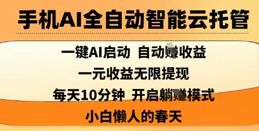 手机AI全自动智能云托管，一键AI启动，AI自动撸收益，支持1元无限体现，每天10分钟，小白懒人的春天【揭秘】-AI网创