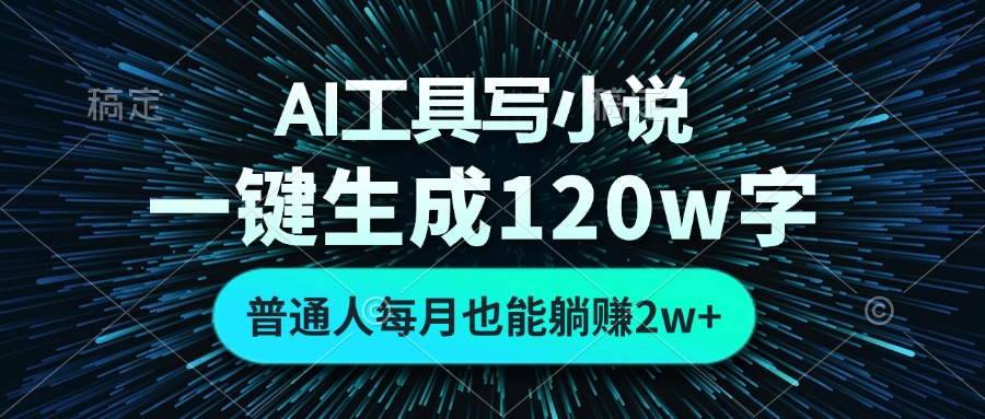 AI工具写小说，一键生成120万字，普通人每月也能躺赚2w+-AI网创