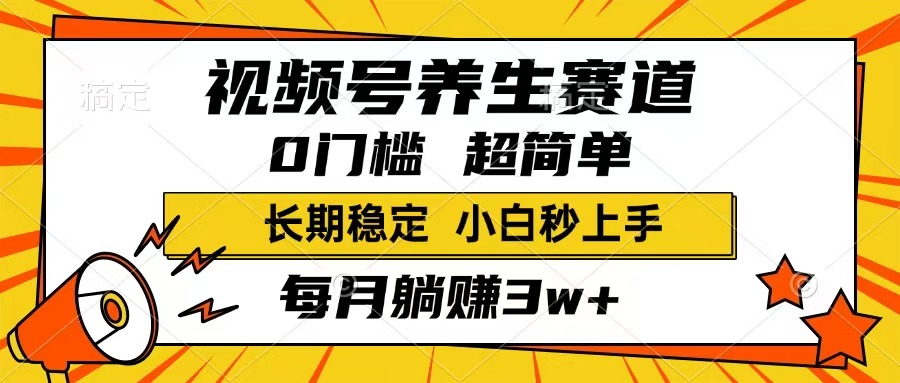 视频号养生赛道，一条视频1800，超简单，长期稳定可做，月入3w+不是梦-AI网创