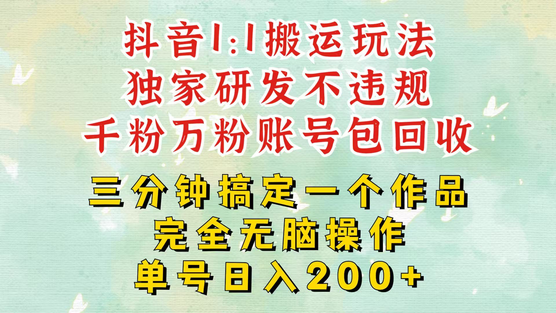 抖音1：1搬运独创顶级玩法！三分钟一条作品！单号每天稳定200+收益，千粉万粉包回收-AI网创
