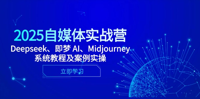 2025自媒体实战营，Deepseek、即梦 AI、Midjourney系统教程及案例实操-AI网创