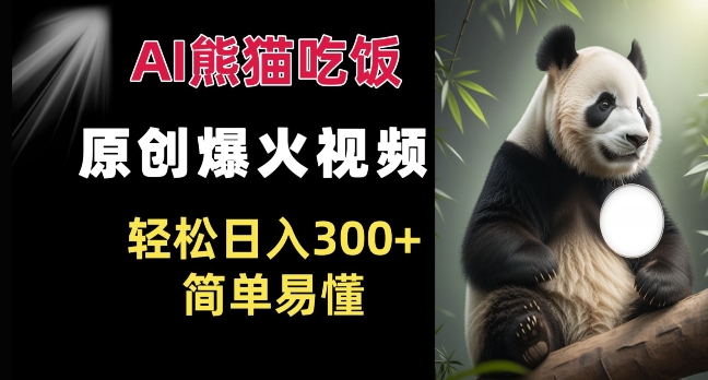 Ai熊猫吃饭爆火视频 原创作品 轻松日入300+  简单易懂-AI网创