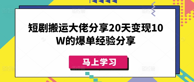 短剧搬运大佬分享20天变现10W的爆单经验分享-AI网创