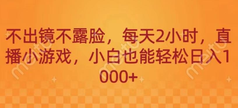 不出镜不露脸，每天2小时，直播小游戏，小白也能轻送日入1000+-AI网创