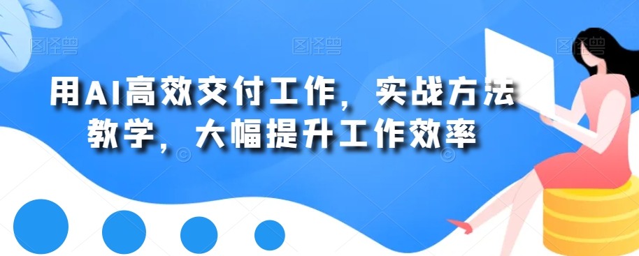 用AI高效交付工作，实战方法教学，大幅提升工作效率-AI网创