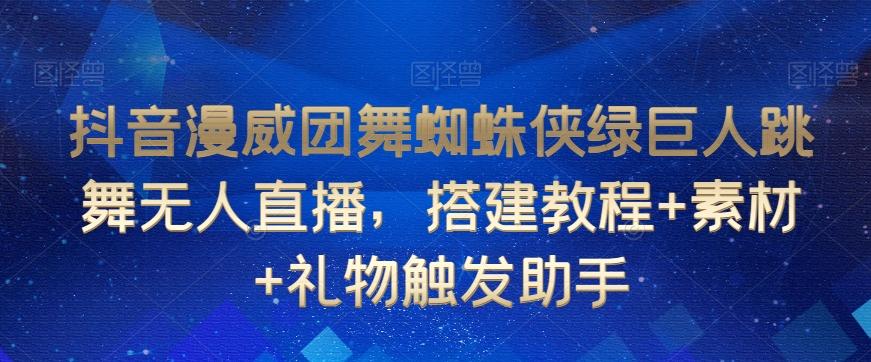 抖音漫威团舞蜘蛛侠绿巨人跳舞无人直播，搭建教程+素材+礼物触发助手-AI网创