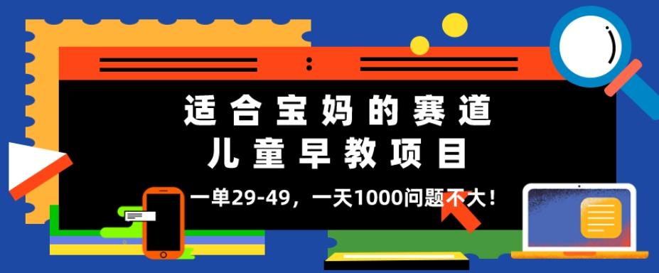 适合宝妈的赛道，儿童早教项目，一单29-49，一天1000问题不大！-AI网创