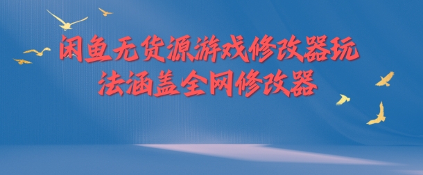 闲鱼无货源游戏修改器玩法涵盖全网修改器-AI网创