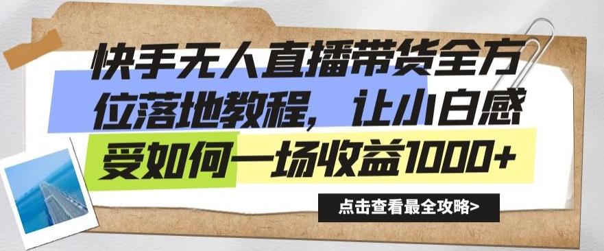 快手无人直播带货全方位落地教程，让小白感受如何一场收益1000+【揭秘】-AI网创