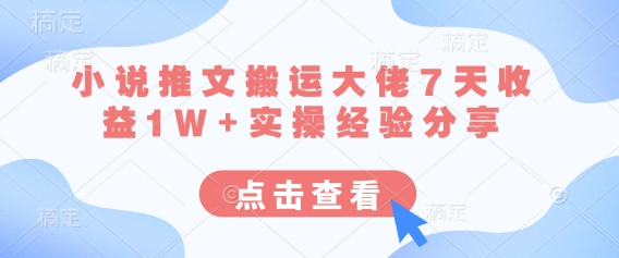 小说推文搬运大佬7天收益1W+实操经验分享-AI网创