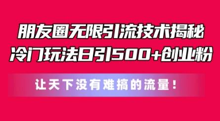 朋友圈无限引流技术，一个冷门玩法日引500+创业粉，让天下没有难搞的流量【揭秘】-AI网创