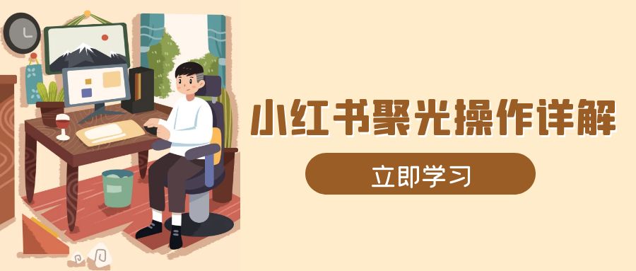 小红书聚光操作详解，涵盖素材、开户、定位、计划搭建等全流程实操-AI网创