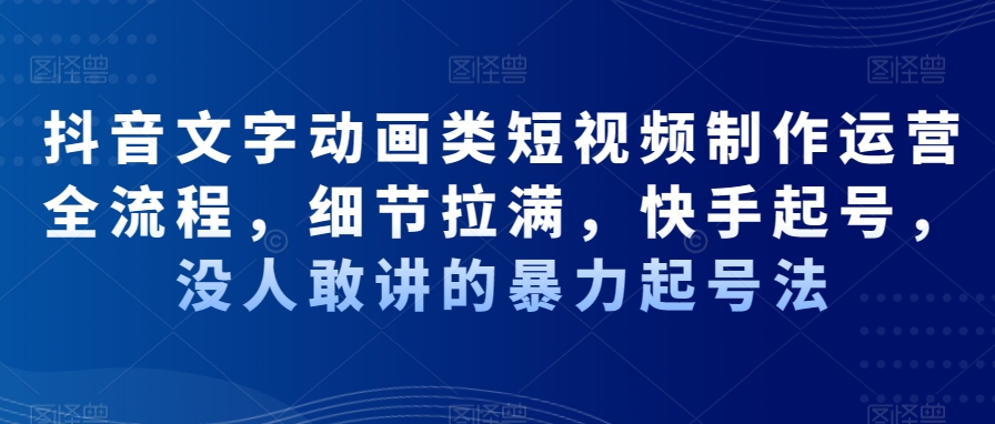 抖音文字动画类短视频制作运营全流程，细节拉满，快手起号，没人敢讲的暴力起号法-AI网创