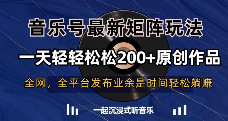 音乐号最新矩阵玩法，一天轻轻松松200+原创作品【揭秘】-AI网创