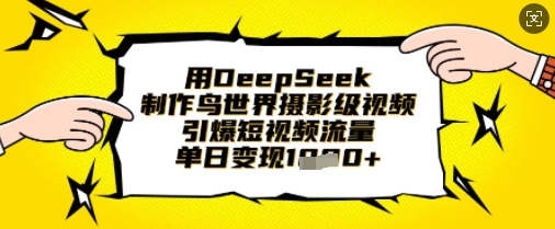 用DeepSeek制作鸟世界摄影级视频，引爆短视频流量，单日变现1k-AI网创