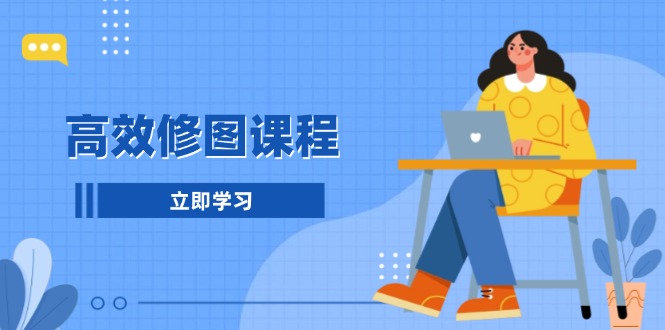 高效修图课程：教你后期处理图片，1分钟快修3分钟精修，提升修图效率-AI网创