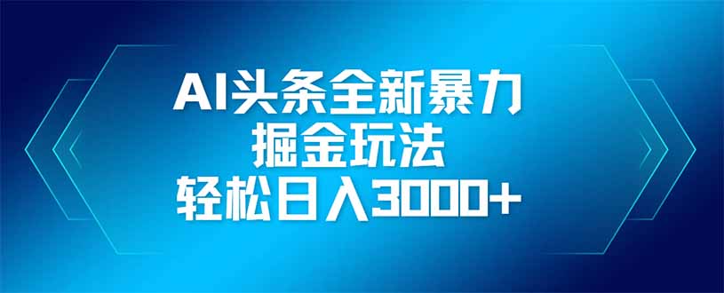 AI头条全新暴利掘金玩法，矩阵操作，轻松日入3000+-自学网资源