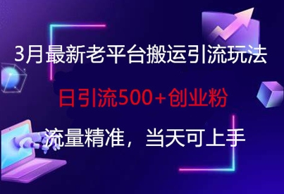 3月最新老平台搬运引流玩法，日引流500+创业粉，流量精准，当天可上手-AI网创