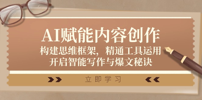 AI赋能内容创作：构建思维框架，精通工具运用，开启智能写作与爆文秘诀-AI网创