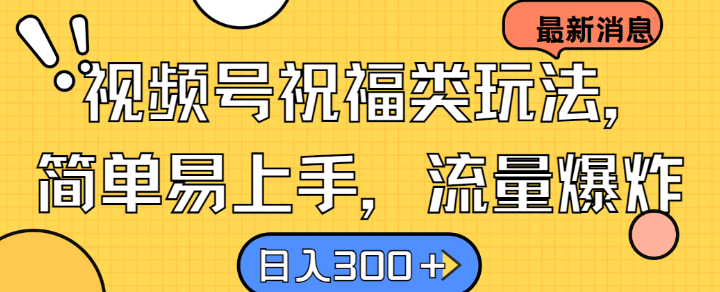 视频号祝福类玩法， 简单易上手，流量爆炸, 日入300+【揭秘】-AI网创