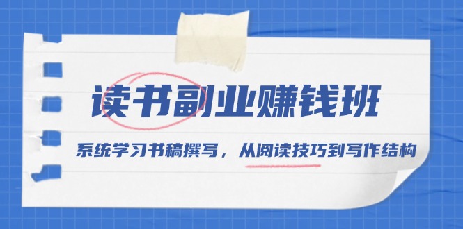 读书副业赚钱班，系统学习书稿撰写，从阅读技巧到写作结构-AI网创